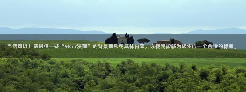 香蕉漫画书下拉式阅读教程：当然可以！请提供一些“9877漫画”的背景信息或具体内容，以便我能够为您生成一个合适的标题。