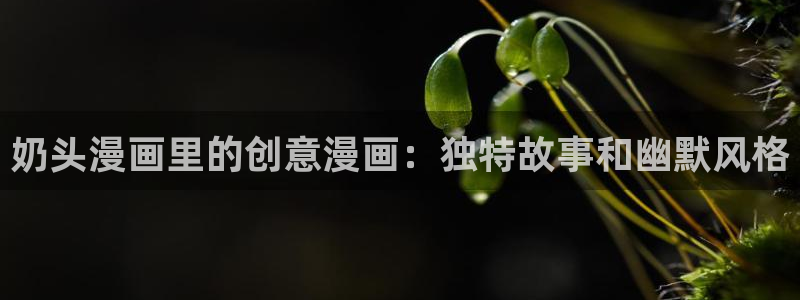 香蕉漫画免费版：奶头漫画里的创意漫画：独特故事和幽默风格