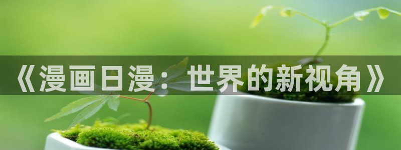 香蕉漫画免费阅读答案：《漫画日漫：世界的新视角》