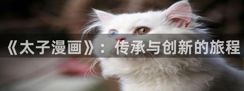 嗟嗟香蕉漫画在线：《太子漫画》：传承与创新的旅程