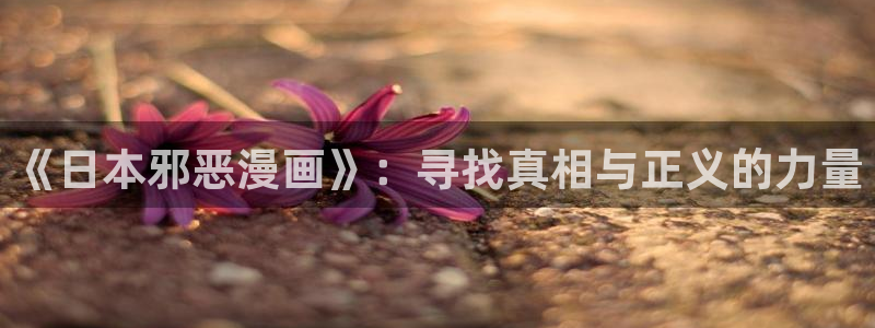香蕉漫画app下载：《日本邪恶漫画》：寻找真相与正义的力量