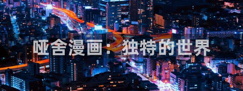 香蕉漫画在线网页：哑舍漫画：独特的世界